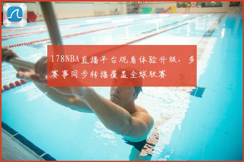 178NBA直播平台观看体验升级,多赛事同步转播覆盖全球联赛