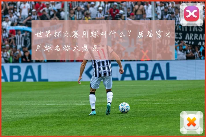世界杯比赛用球叫什么？历届官方用球名称大盘点