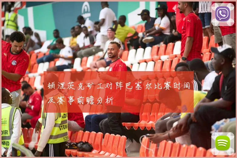顿涅茨克矿工对阵巴塞尔比赛时间及赛事前瞻分析