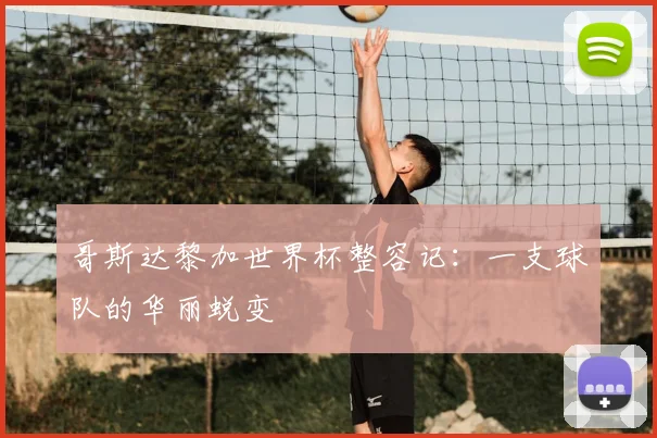 哥斯达黎加世界杯整容记：一支球队的华丽蜕变