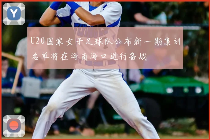 U20国家女子足球队公布新一期集训名单将在海南海口进行备战