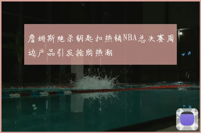 詹姆斯绝杀钥匙扣热销NBA总决赛周边产品引发抢购热潮