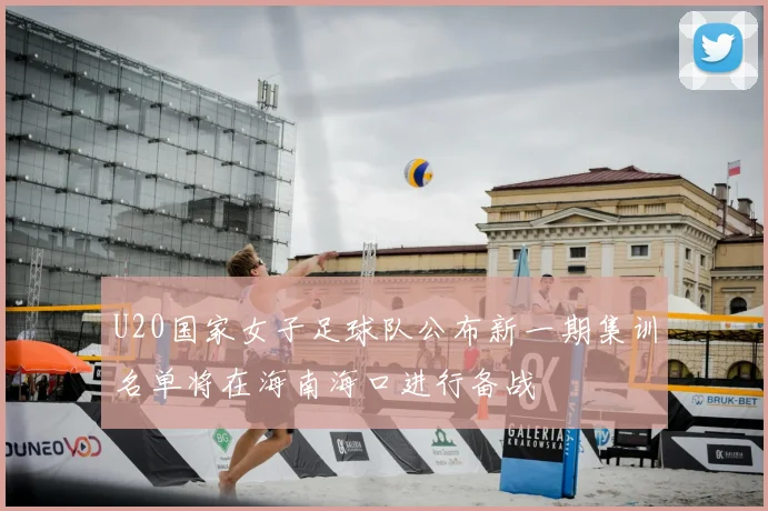 U20国家女子足球队公布新一期集训名单将在海南海口进行备战