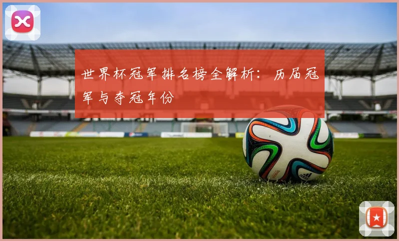 世界杯冠军排名榜全解析：历届冠军与夺冠年份