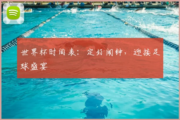 世界杯时间表：定好闹钟，迎接足球盛宴