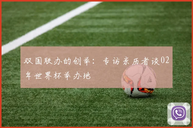 双国联办的创举：专访亲历者谈02年世界杯举办地