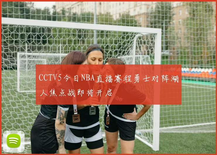 CCTV5今日NBA直播赛程勇士对阵湖人焦点战即将开启