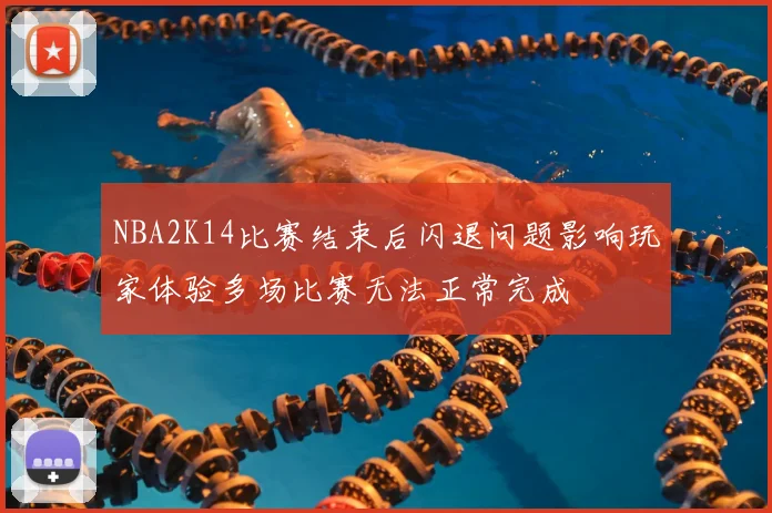 NBA2K14比赛结束后闪退问题影响玩家体验多场比赛无法正常完成