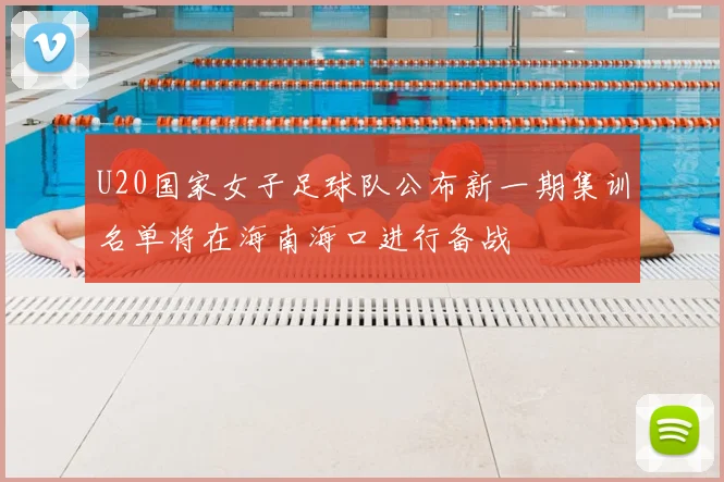 U20国家女子足球队公布新一期集训名单将在海南海口进行备战